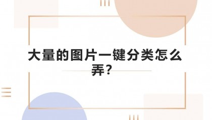 大量的图片一键分类怎么弄？批量分类文件的方法
