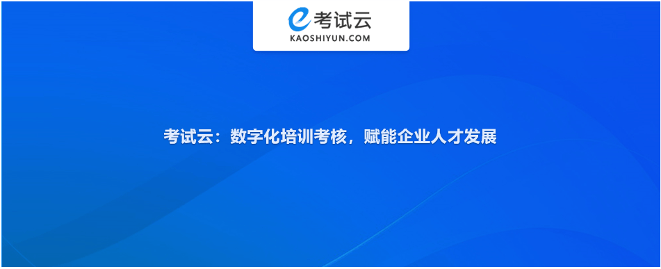 考试云：在线培训考试系统推荐，让培训更智能，考核更精准